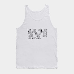 Let me keep my distance, always, from those who think they have the answers. Tank Top